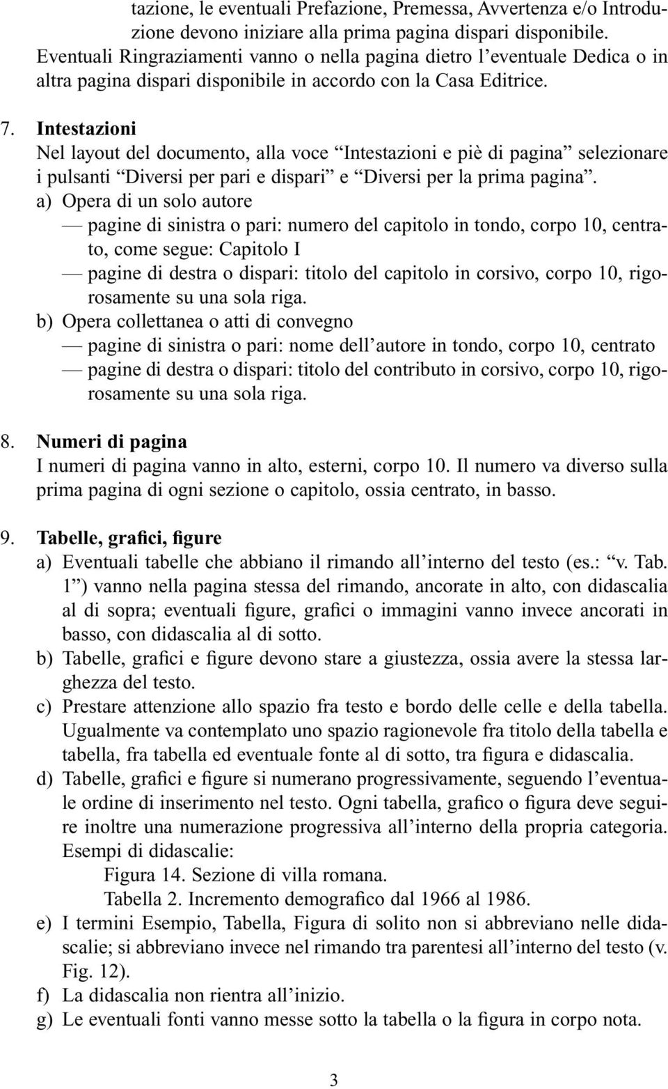 Intestazioni Nel layout del documento, alla voce Intestazioni e piè di pagina selezionare i pulsanti Diversi per pari e dispari e Diversi per la prima pagina.