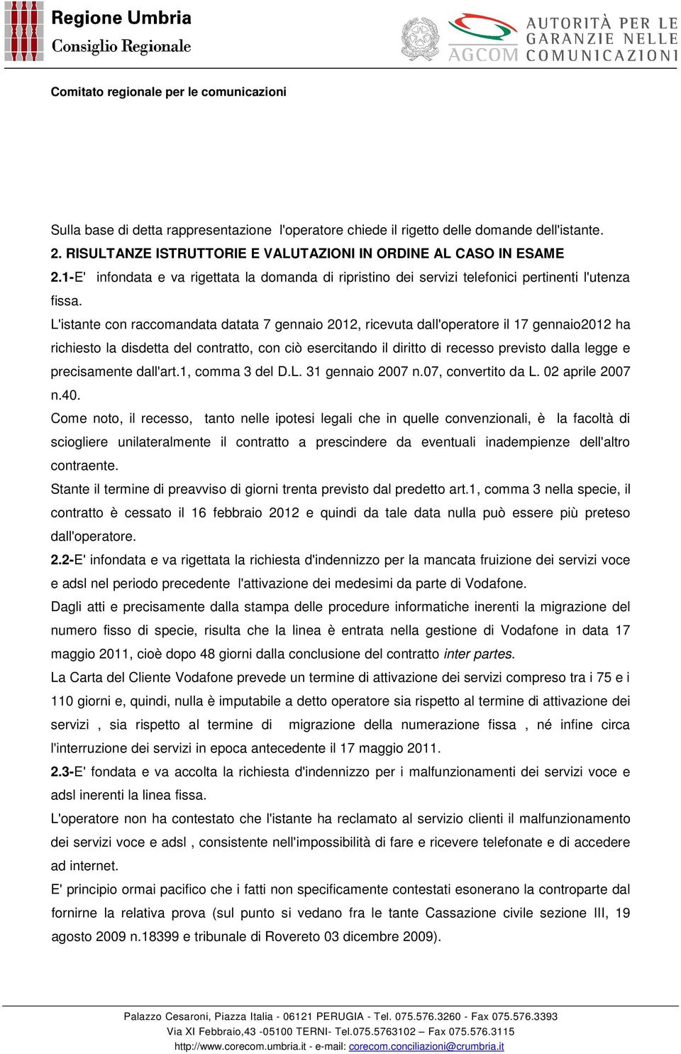 L'istante con raccomandata datata 7 gennaio 2012, ricevuta dall'operatore il 17 gennaio2012 ha richiesto la disdetta del contratto, con ciò esercitando il diritto di recesso previsto dalla legge e