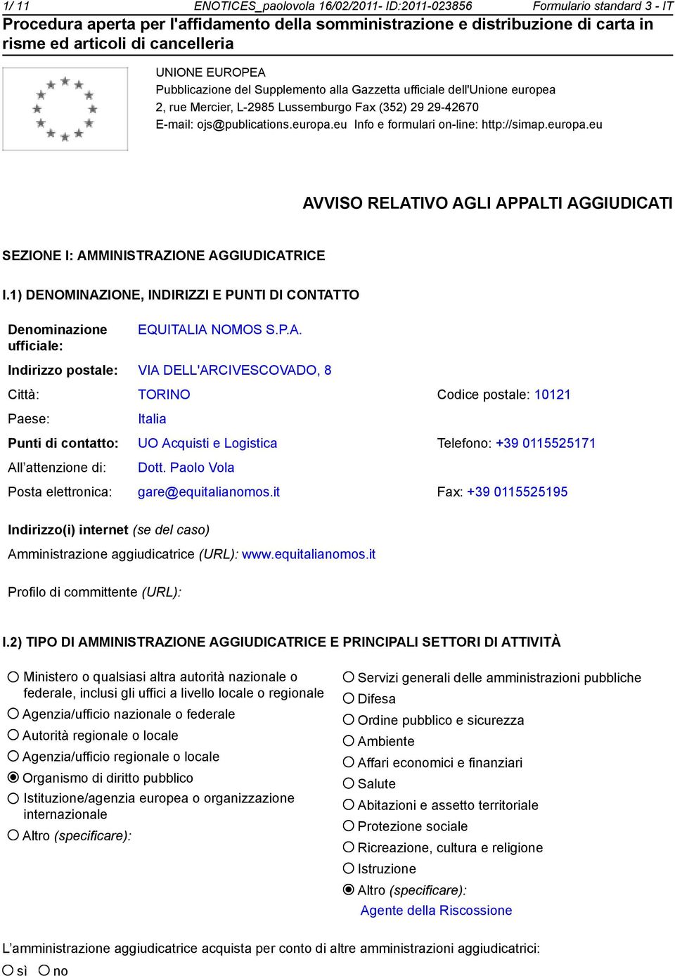 1) DENOMINAZIONE, INDIRIZZI E PUNTI DI CONTATTO Denominazione ufficiale: EQUITALIA NOMOS S.P.A. Indirizzo postale: VIA DELL'ARCIVESCOVADO, 8 Città: TORINO Codice postale: 10121 Paese: Italia Punti di contatto: UO Acquisti e Logistica Telefono: +39 0115525171 All attenzione di: Dott.