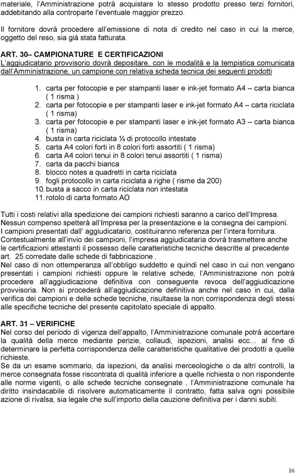 30 CAMPIONATURE E CERTIFICAZIONI L aggiudicatario provvisorio dovrà depositare, con le modalità e la tempistica comunicata dall Amministrazione, un campione con relativa scheda tecnica dei seguenti