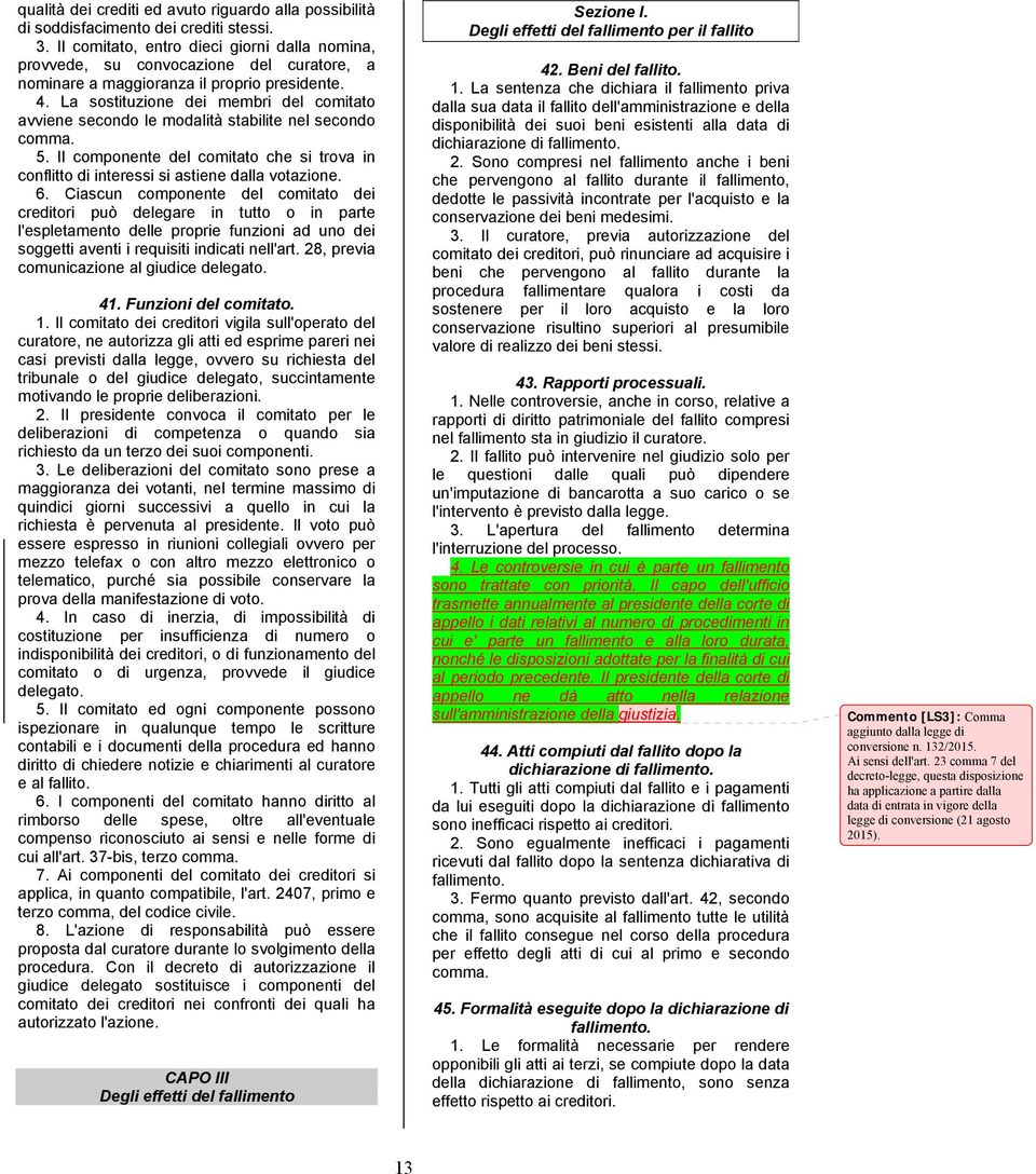 La sostituzione dei membri del comitato avviene secondo le modalità stabilite nel secondo comma. 5. Il componente del comitato che si trova in conflitto di interessi si astiene dalla votazione. 6.