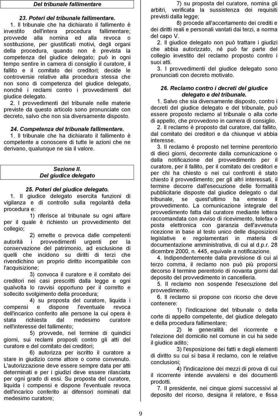 quando non è prevista la competenza del giudice delegato; può in ogni tempo sentire in camera di consiglio il curatore, il fallito e il comitato dei creditori; decide le controversie relative alla