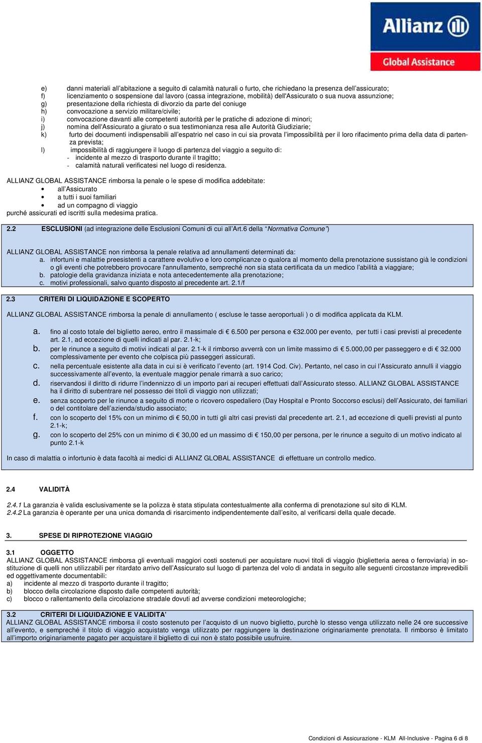 per le pratiche di adozione di minori; j) nomina dell'assicurato a giurato o sua testimonianza resa alle Autorità Giudiziarie; k) furto dei documenti indispensabili all espatrio nel caso in cui sia