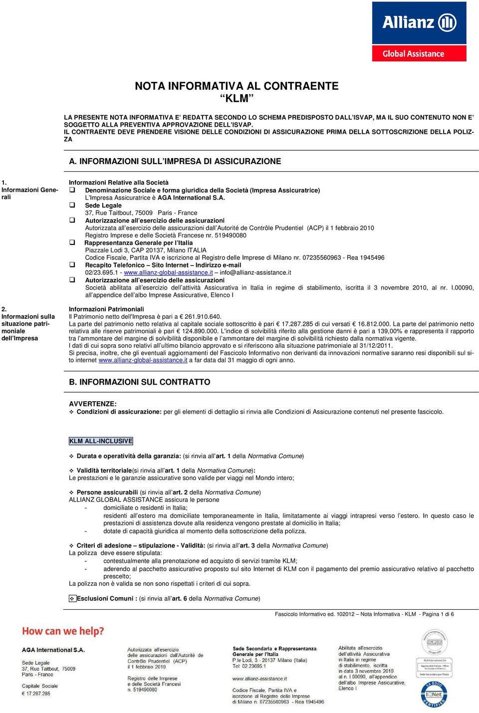 Informazioni sulla situazione patrimoniale dell Impresa Informazioni Relative alla Società Denominazione Sociale e forma giuridica della Società (Impresa Assicuratrice) L Impresa Assicuratrice è AGA