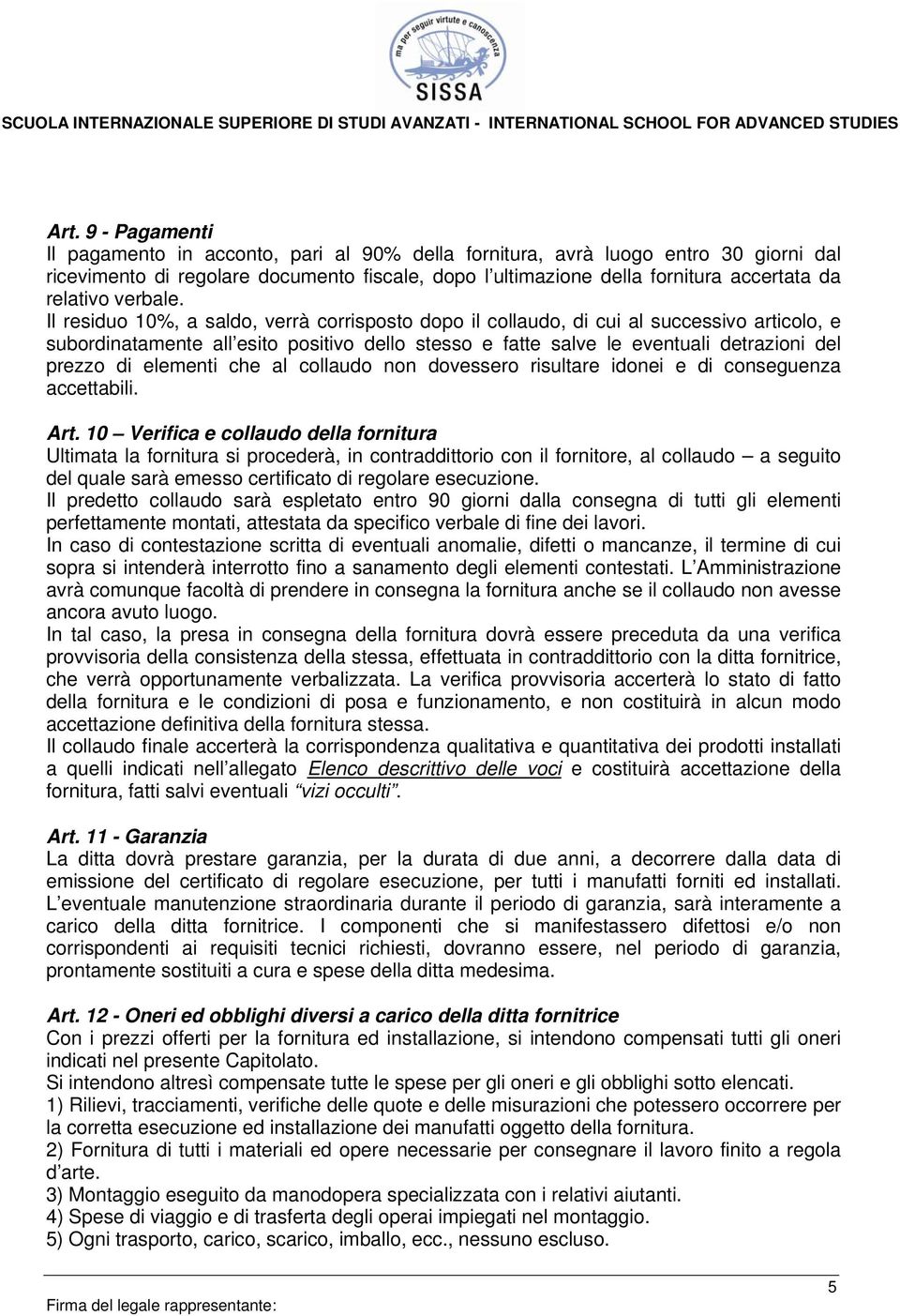 Il residuo 10%, a saldo, verrà corrisposto dopo il collaudo, di cui al successivo articolo, e subordinatamente all esito positivo dello stesso e fatte salve le eventuali detrazioni del prezzo di