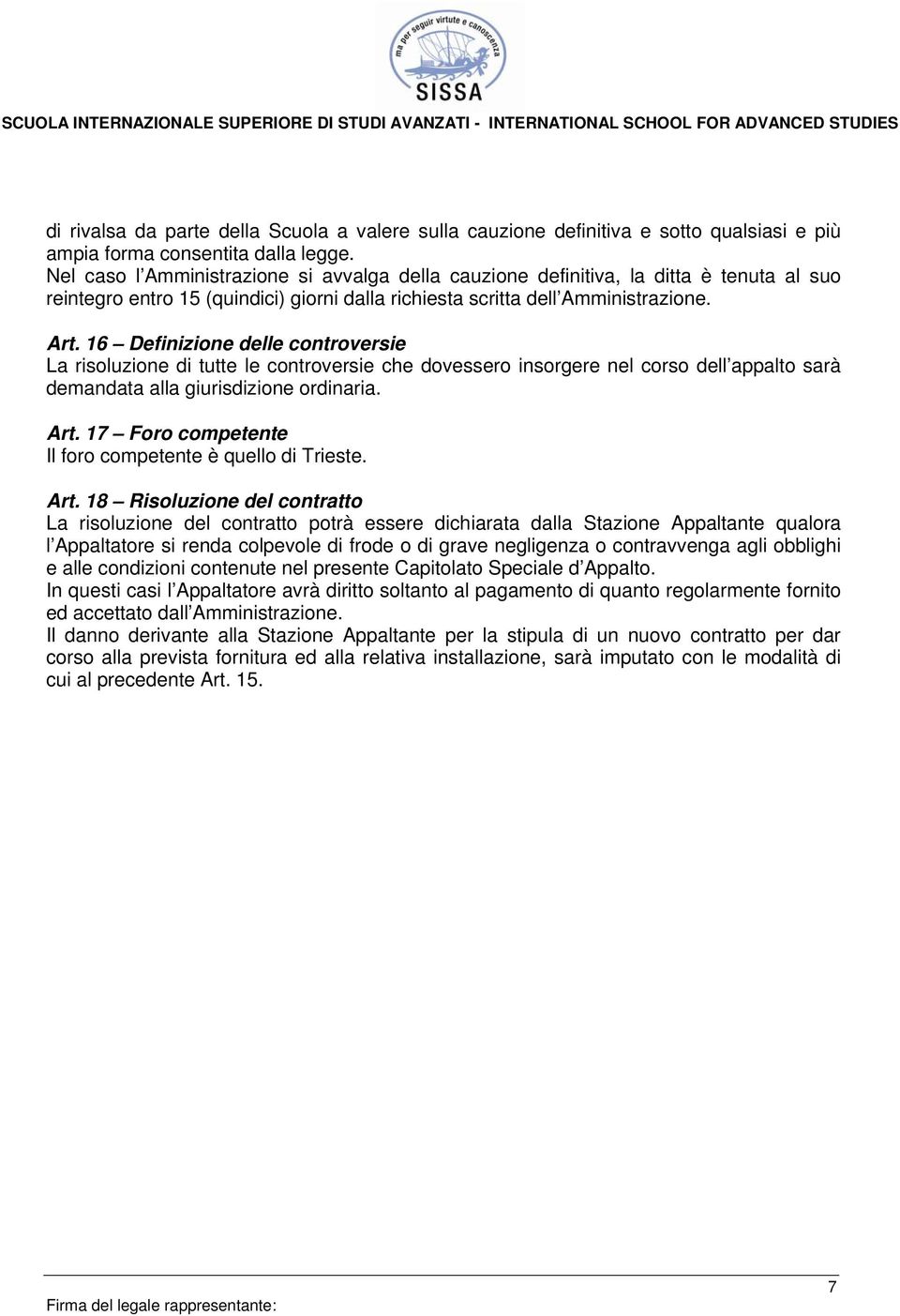 16 Definizione delle controversie La risoluzione di tutte le controversie che dovessero insorgere nel corso dell appalto sarà demandata alla giurisdizione ordinaria. Art.