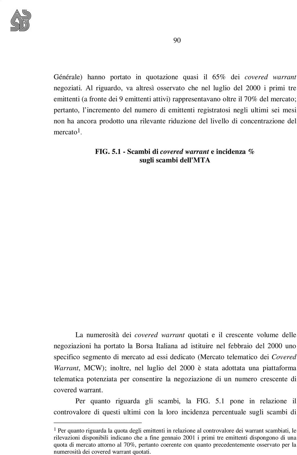 emittenti registratosi negli ultimi sei mesi non ha ancora prodotto una rilevante riduzione del livello di concentrazione del mercato 1. FIG. 5.