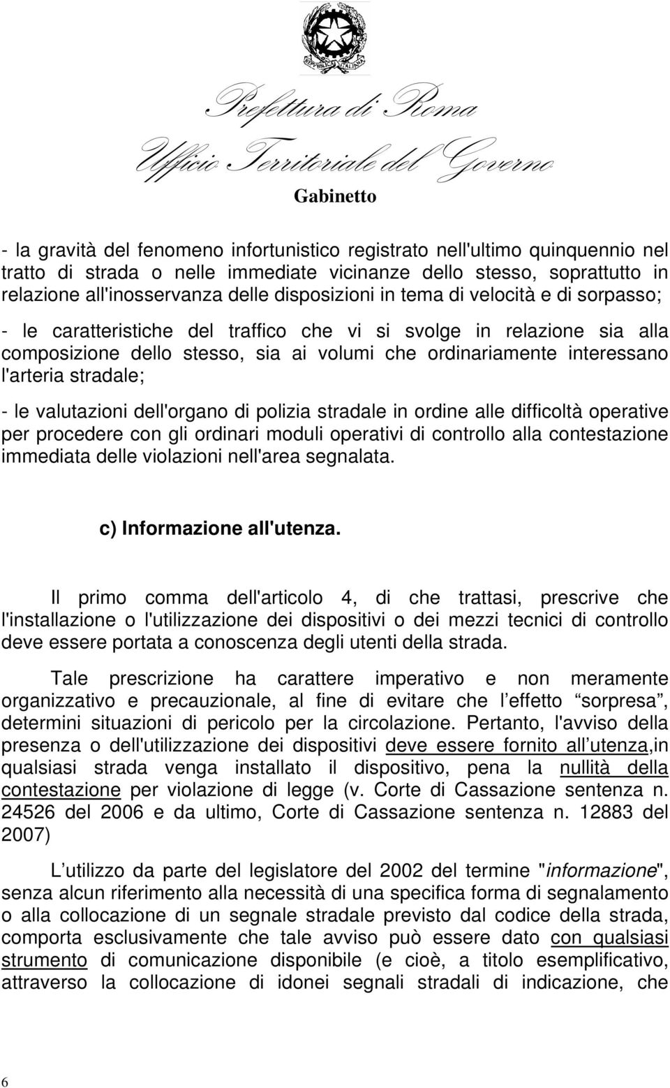 - le valutazioni dell'organo di polizia stradale in ordine alle difficoltà operative per procedere con gli ordinari moduli operativi di controllo alla contestazione immediata delle violazioni