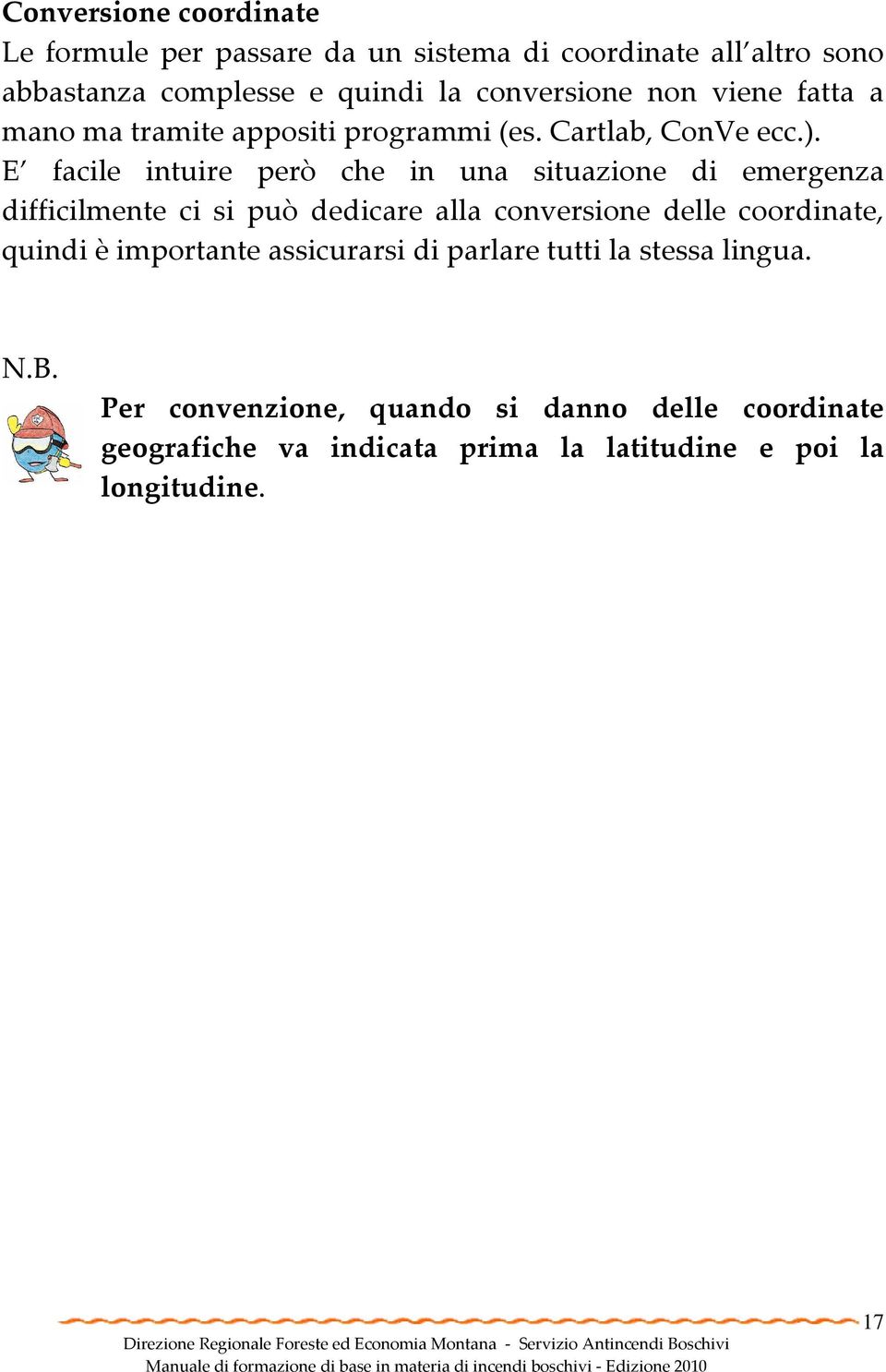 E facile intuire però che in una situazione di emergenza difficilmente ci si può dedicare alla conversione delle coordinate, quindi