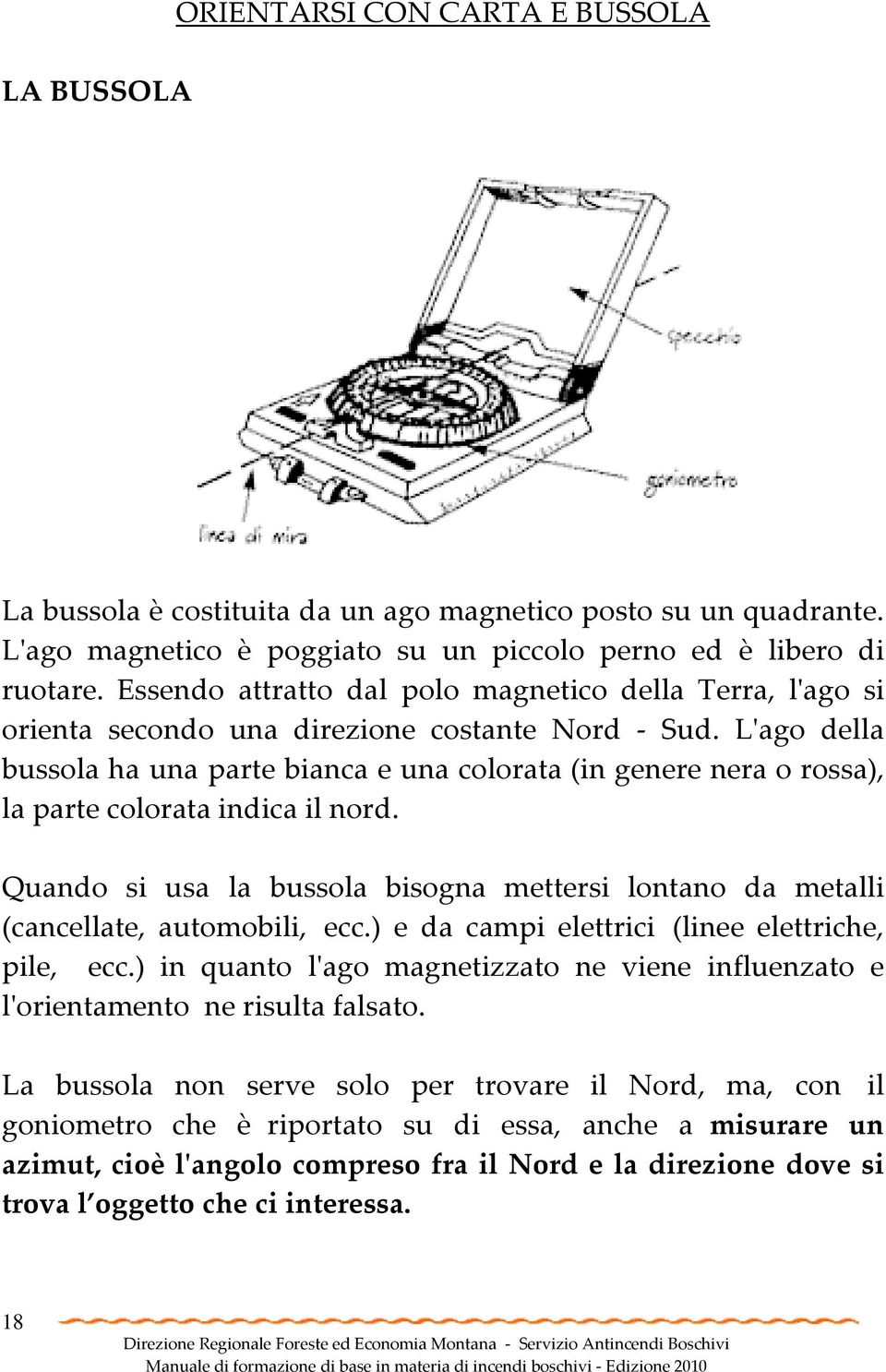 L'ago della bussola ha una parte bianca e una colorata (in genere nera o rossa), la parte colorata indica il nord.