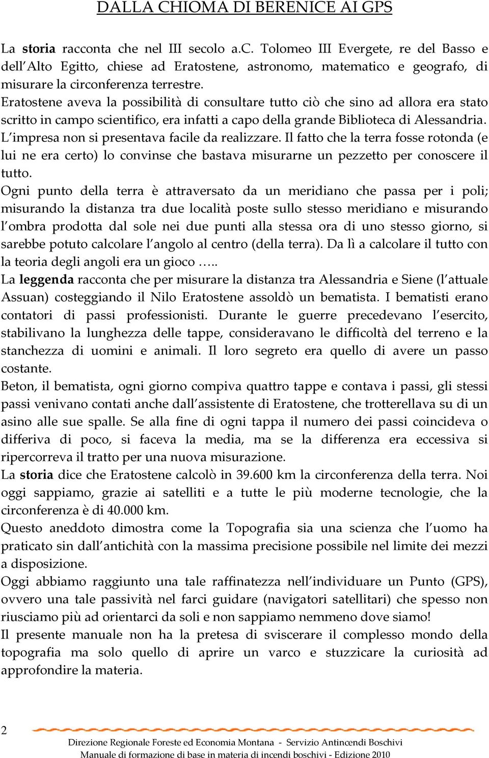 L impresa non si presentava facile da realizzare. Il fatto che la terra fosse rotonda (e lui ne era certo) lo convinse che bastava misurarne un pezzetto per conoscere il tutto.