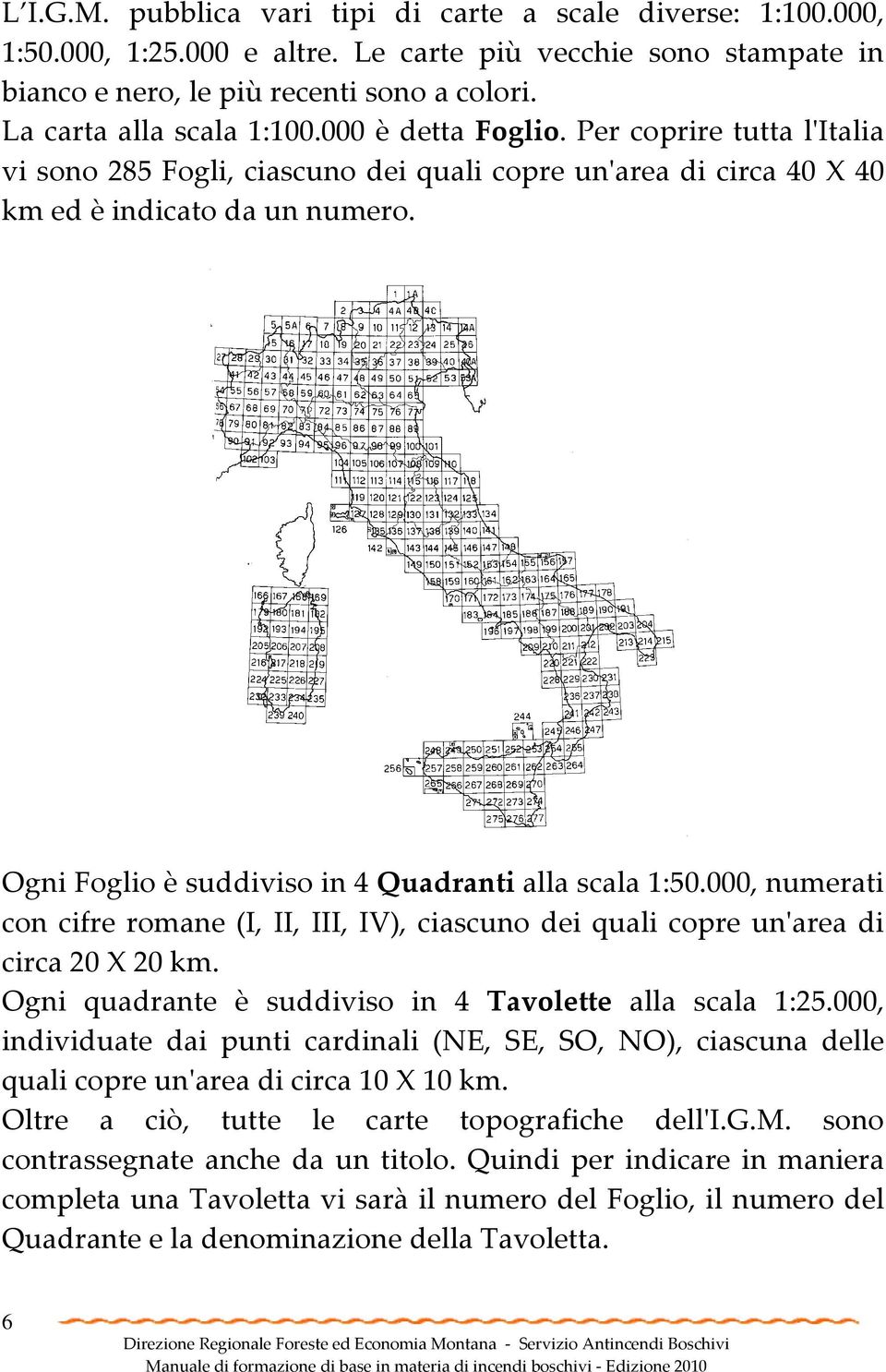 Ogni Foglio è suddiviso in 4 Quadranti alla scala 1:50.000, numerati con cifre romane (I, II, III, IV), ciascuno dei quali copre un'area di circa 20 X 20 km.