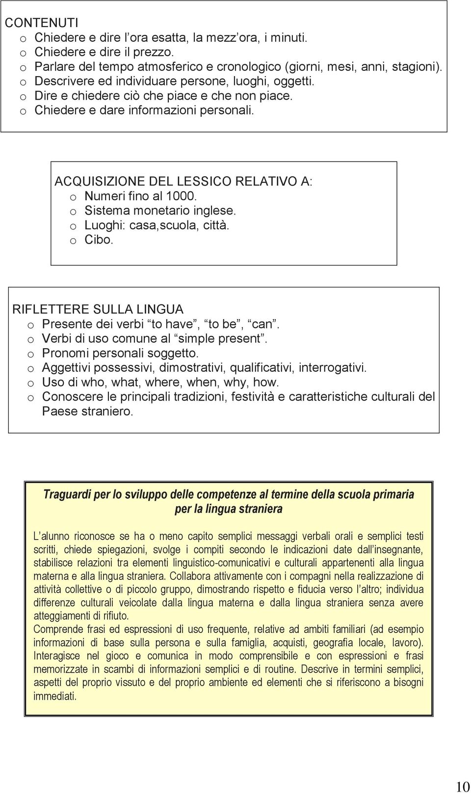 ACQUISIZIONE DEL LESSICO RELATIVO A: o Numeri fino al 1000. o Sistema monetario inglese. o Luoghi: casa,scuola, città. o Cibo. RIFLETTERE SULLA LINGUA o Presente dei verbi to have, to be, can.