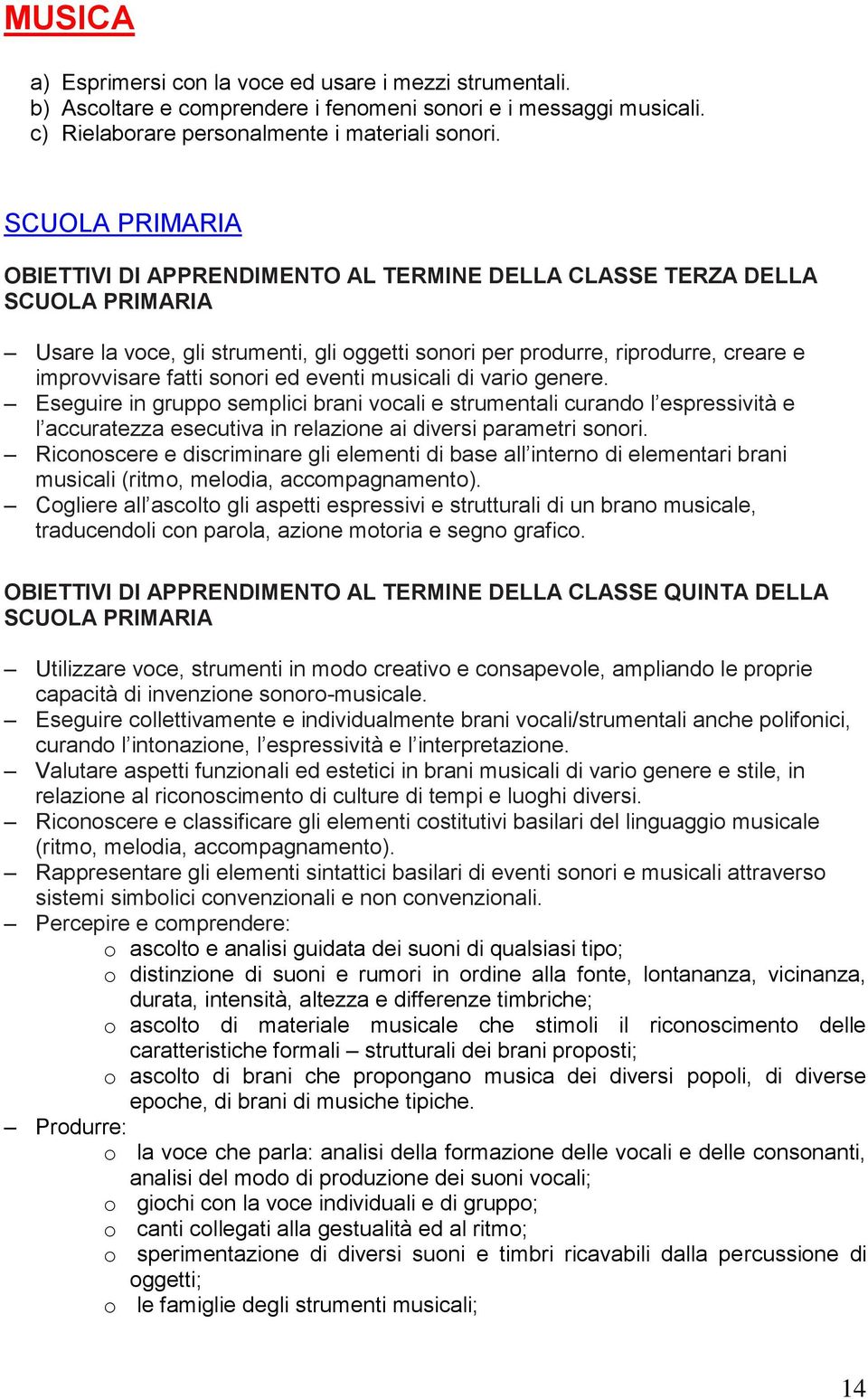 vario genere. Eseguire in gruppo semplici brani vocali e strumentali curando l espressività e l accuratezza esecutiva in relazione ai diversi parametri sonori.