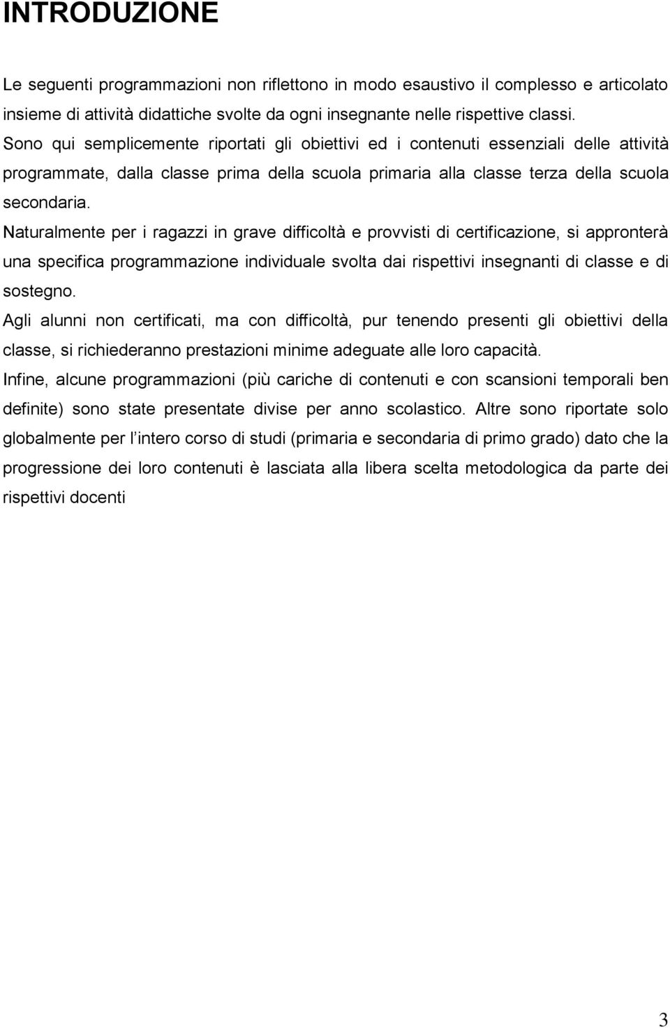 Naturalmente per i ragazzi in grave difficoltà e provvisti di certificazione, si appronterà una specifica programmazione individuale svolta dai rispettivi insegnanti di classe e di sostegno.