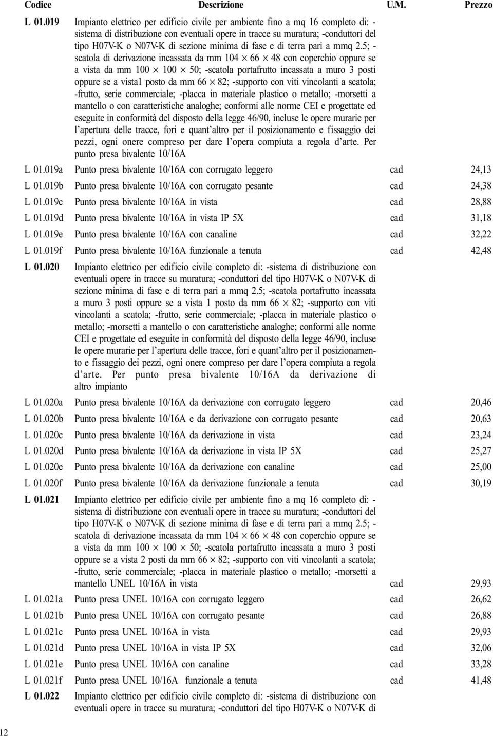 5; - scatola di derivazione incassata da mm 104 66 48 con coperchio oppure se a vista da mm 100 100 50; -scatola portafrutto incassata a muro 3 posti oppure se a vista1 posto da mm 66 82; -supporto