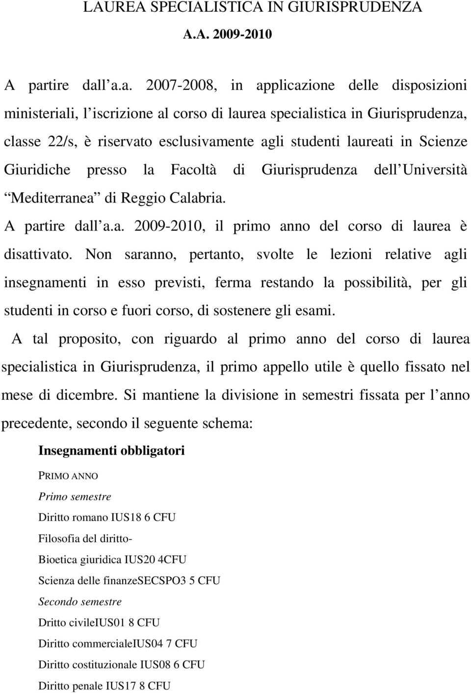 l a.a. 2007 2008, in applicazione delle disposizioni ministeriali, l iscrizione al corso di laurea specialistica in Giurisprudenza, classe 22/s, è riservato esclusivamente agli studenti laureati in