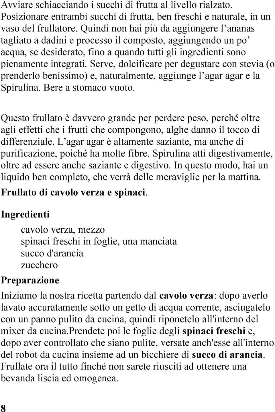 Serve, dolcificare per degustare con stevia (o prenderlo benissimo) e, naturalmente, aggiunge l agar agar e la Spirulina. Bere a stomaco vuoto.