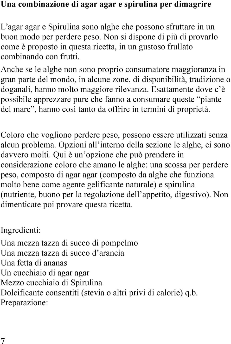 Anche se le alghe non sono proprio consumatore maggioranza in gran parte del mondo, in alcune zone, di disponibilità, tradizione o doganali, hanno molto maggiore rilevanza.