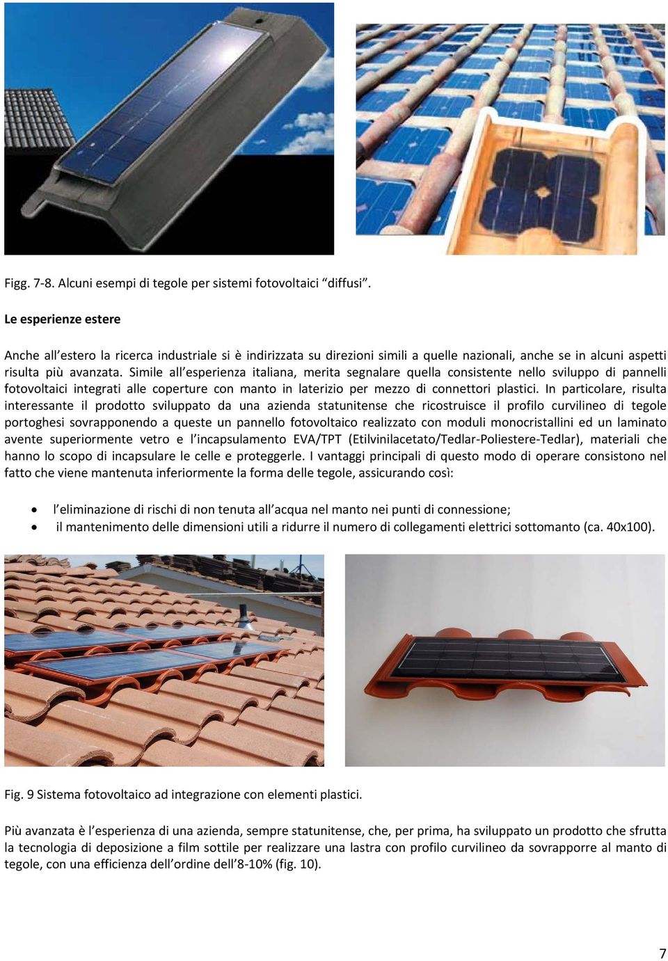 Simile all esperienza italiana, merita segnalare quella consistente nello sviluppo di pannelli fotovoltaici integrati alle coperture con manto in laterizio per mezzo di connettori plastici.