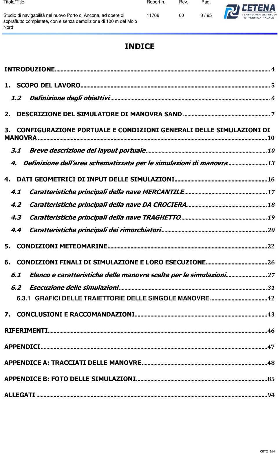 Definizione dell area schematizzata per le simulazioni di manovra... 13 4. DATI GEOMETRICI DI INPUT DELLE SIMULAZIONI... 16 4.1 Caratteristiche principali della nave MERCANTILE... 17 4.