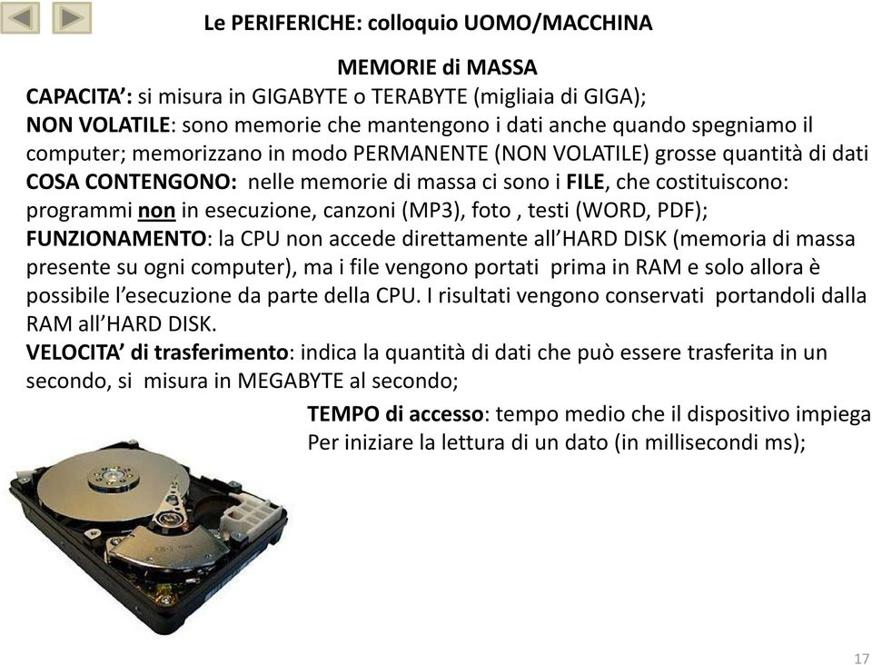 FUNZIONAMENTO: la CPU non accede direttamente all HARD DISK (memoria di massa presente su ogni computer), ma i file vengono portati prima in RAM e solo allora è possibile l esecuzione da parte della