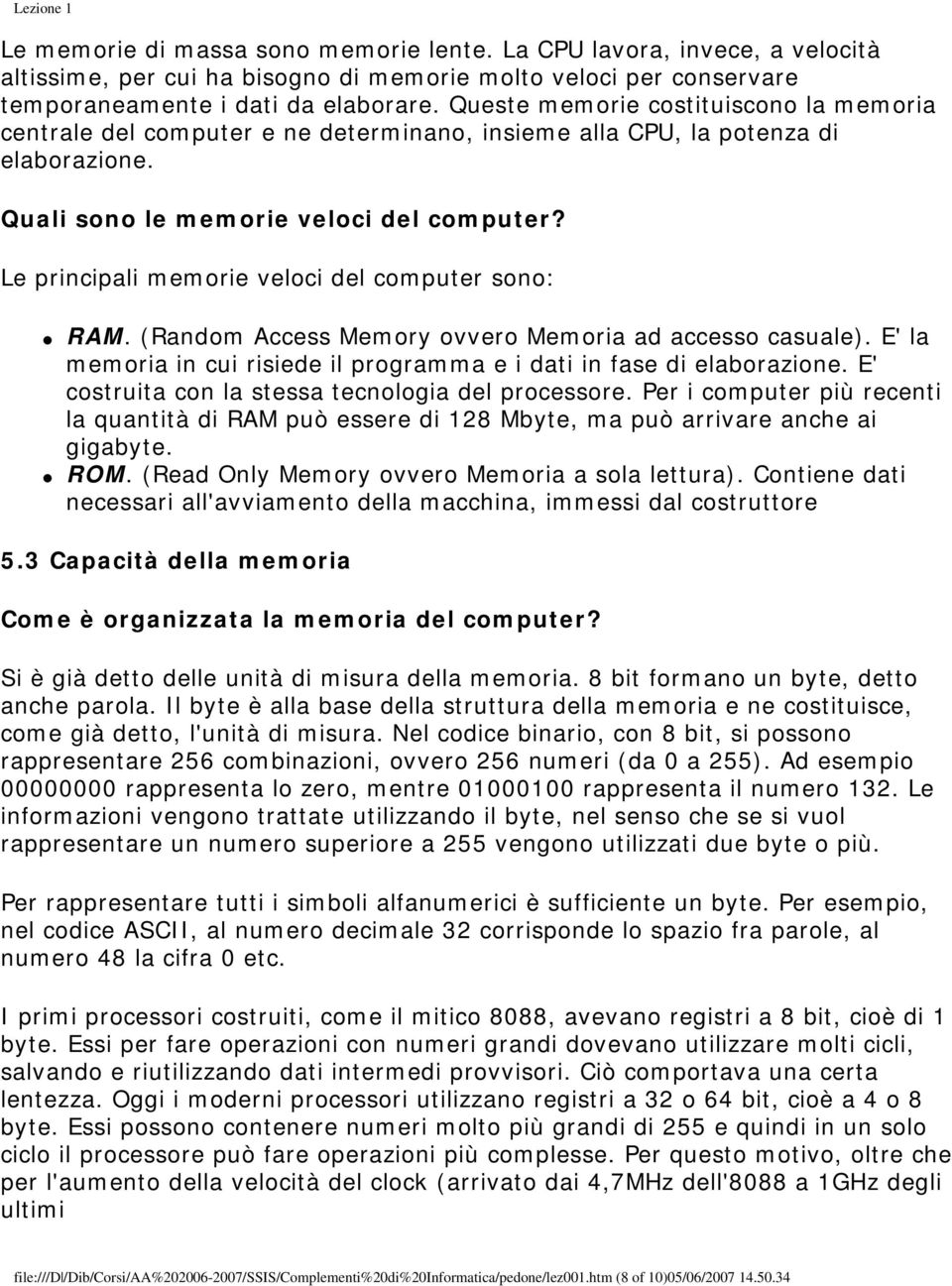 Le principali memorie veloci del computer sono: RAM. (Random Access Memory ovvero Memoria ad accesso casuale). E' la memoria in cui risiede il programma e i dati in fase di elaborazione.