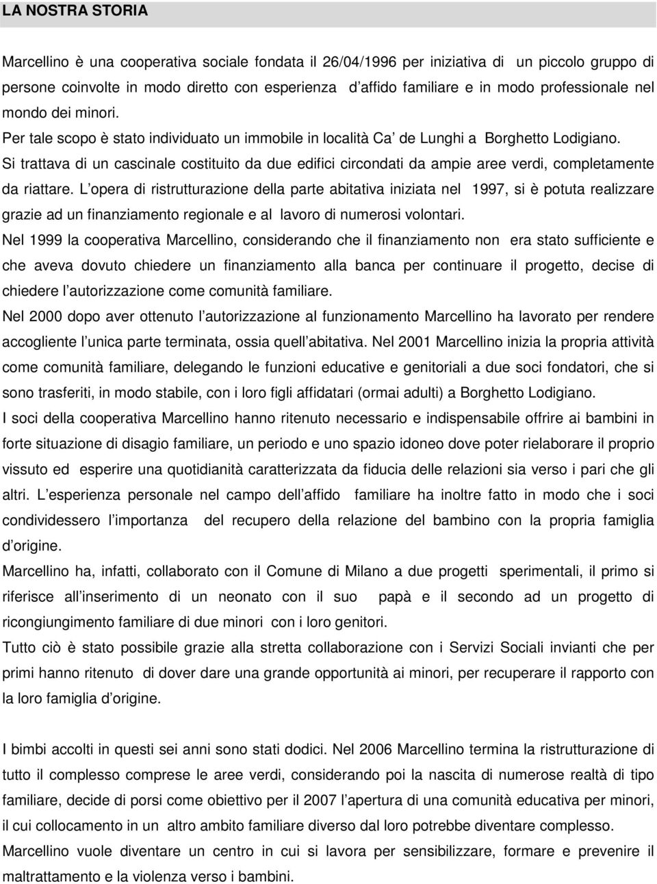 Si trattava di un cascinale costituito da due edifici circondati da ampie aree verdi, completamente da riattare.