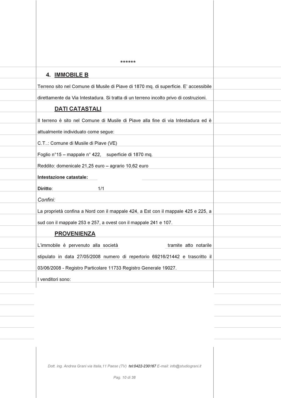 Reddito: domenicale 21,25 euro agrario 10,62 euro Intestazione catastale: Orange Group S.r.l., Diritto: 1/1 Confini: La proprietà confina a Nord con il mappale 424, a Est con il mappale 425 e 225, a sud con il mappale 253 e 257, a ovest con il mappale 241 e 107.