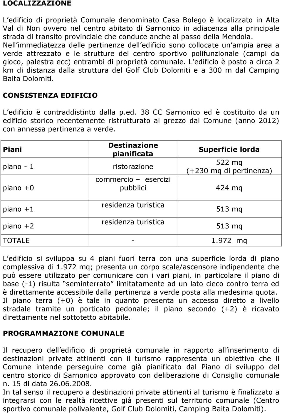 Nell immediatezza delle pertinenze dell edificio sono collocate un ampia area a verde attrezzato e le strutture del centro sportivo polifunzionale (campi da gioco, palestra ecc) entrambi di proprietà