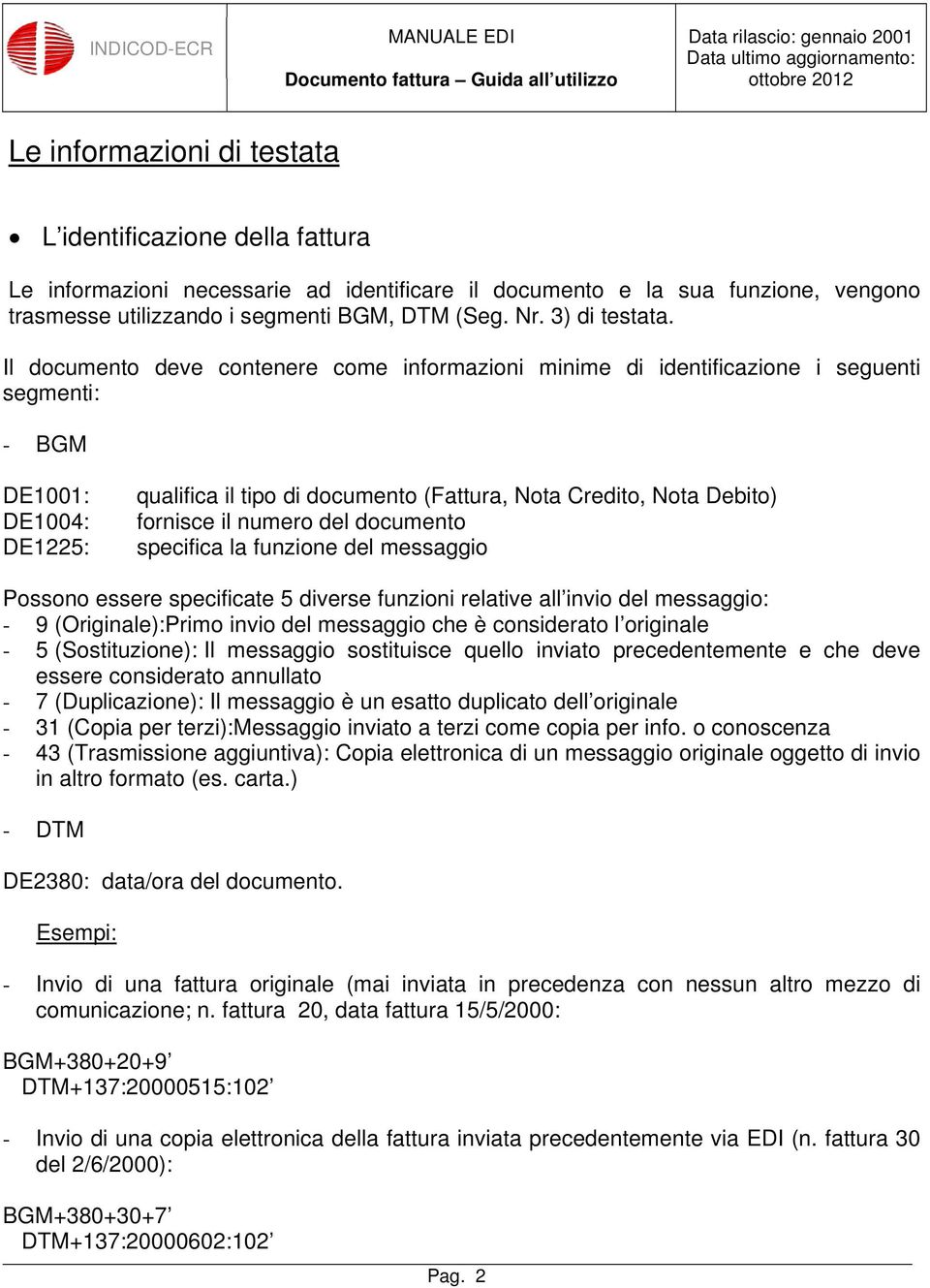 Il documento deve contenere come informazioni minime di identificazione i seguenti segmenti: - BGM DE1001: DE1004: DE1225: qualifica il tipo di documento (Fattura, Nota Credito, Nota Debito) fornisce