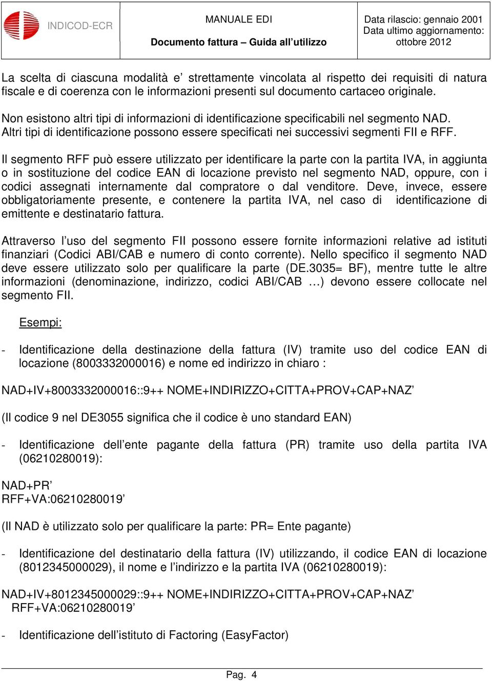 Il segmento RFF può essere utilizzato per identificare la parte con la partita IVA, in aggiunta o in sostituzione del codice EAN di locazione previsto nel segmento NAD, oppure, con i codici assegnati