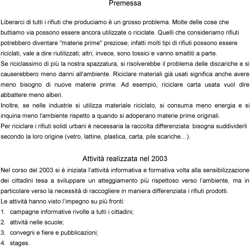 smaltiti a parte. Se riciclassimo di più la nostra spazzatura, si risolverebbe il problema delle discariche e si causerebbero meno danni all'ambiente.