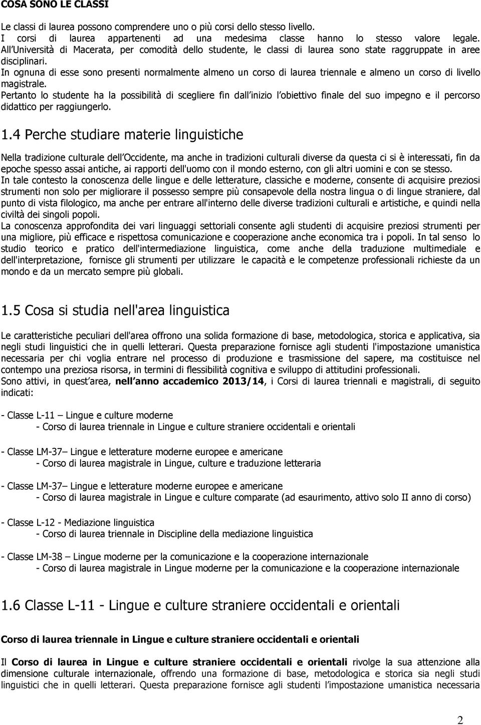 In ognuna di esse sono presenti normalmente almeno un corso di laurea triennale e almeno un corso di livello magistrale.