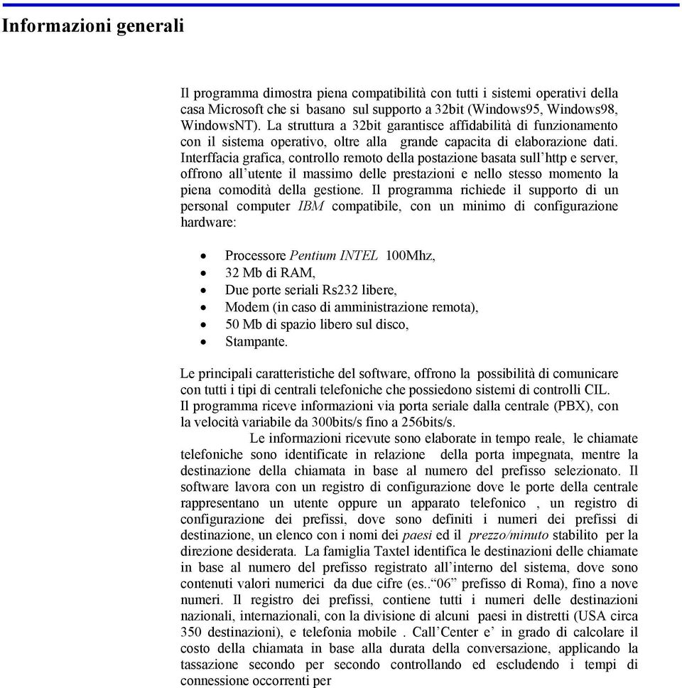 Interffacia grafica, controllo remoto della postazione basata sull http e server, offrono all utente il massimo delle prestazioni e nello stesso momento la piena comodità della gestione.