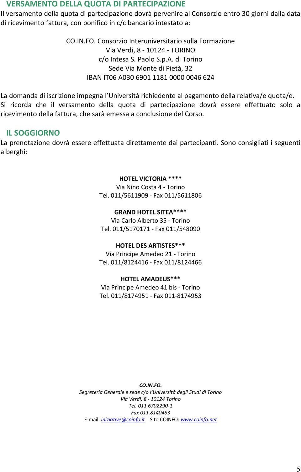 di Torino Sede Via Monte di Pietà, 32 IBAN IT06 A030 6901 1181 0000 0046 624 La domanda di iscrizione impegna l Università richiedente al pagamento della relativa/e quota/e.