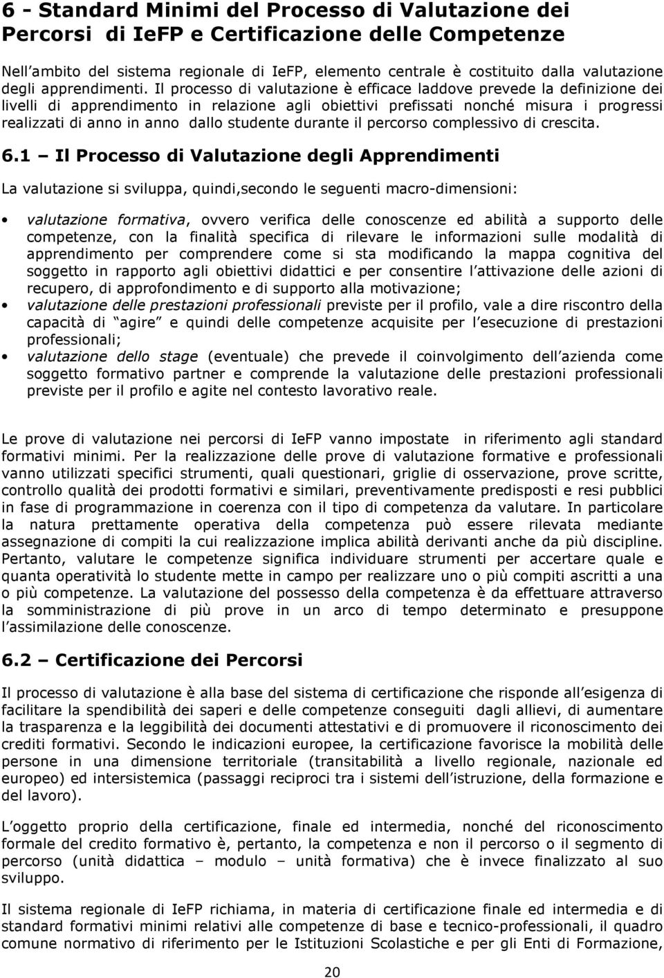 Il processo di valutazione è efficace laddove prevede la definizione dei livelli di apprendimento in relazione agli obiettivi prefissati nonché misura i progressi realizzati di anno in anno dallo