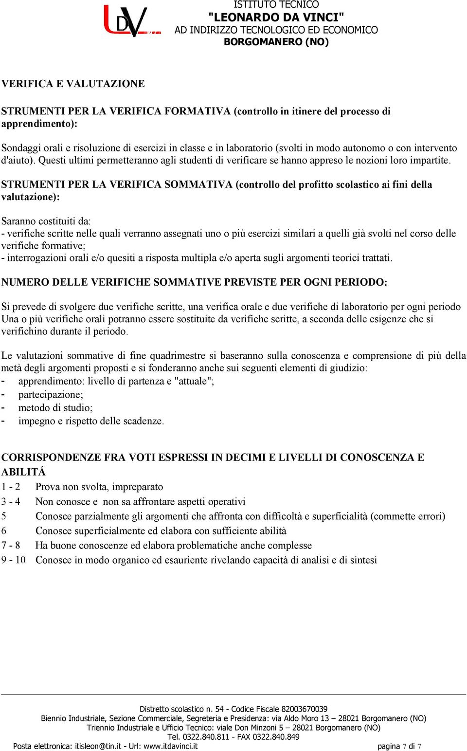 STRUMENTI PER LA VERIFICA SOMMATIVA (controllo del profitto scolastico ai fini della valutazione): Saranno costituiti da: - verifiche scritte nelle quali verranno assegnati uno o più esercizi