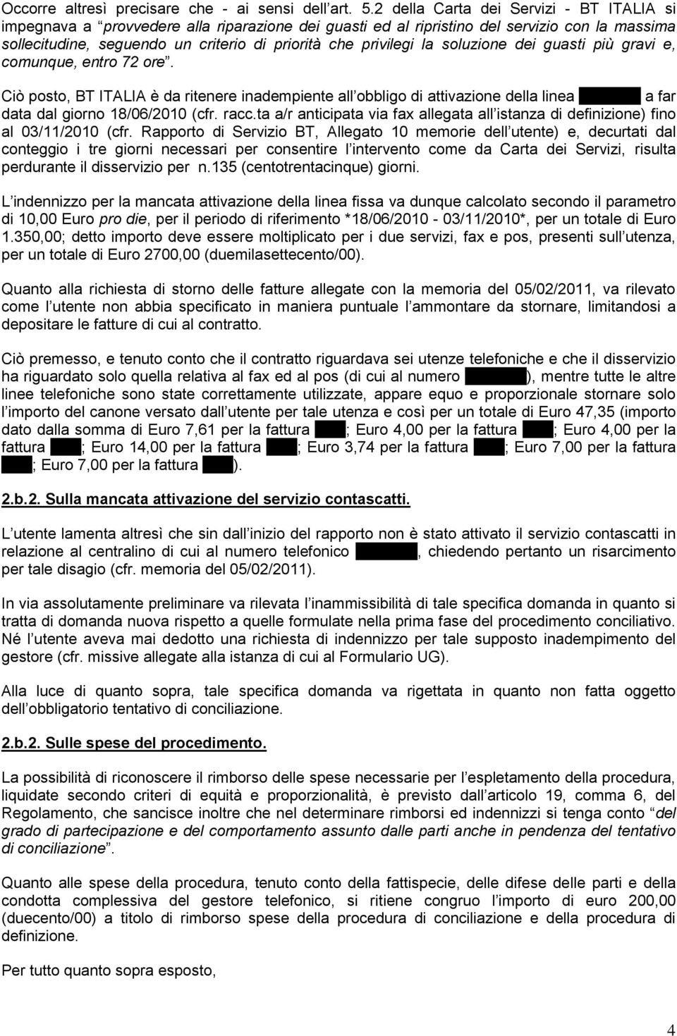 la soluzione dei guasti più gravi e, comunque, entro 72 ore. Ciò posto, BT ITALIA è da ritenere inadempiente all obbligo di attivazione della linea XXXXXX a far data dal giorno 18/06/2010 (cfr. racc.