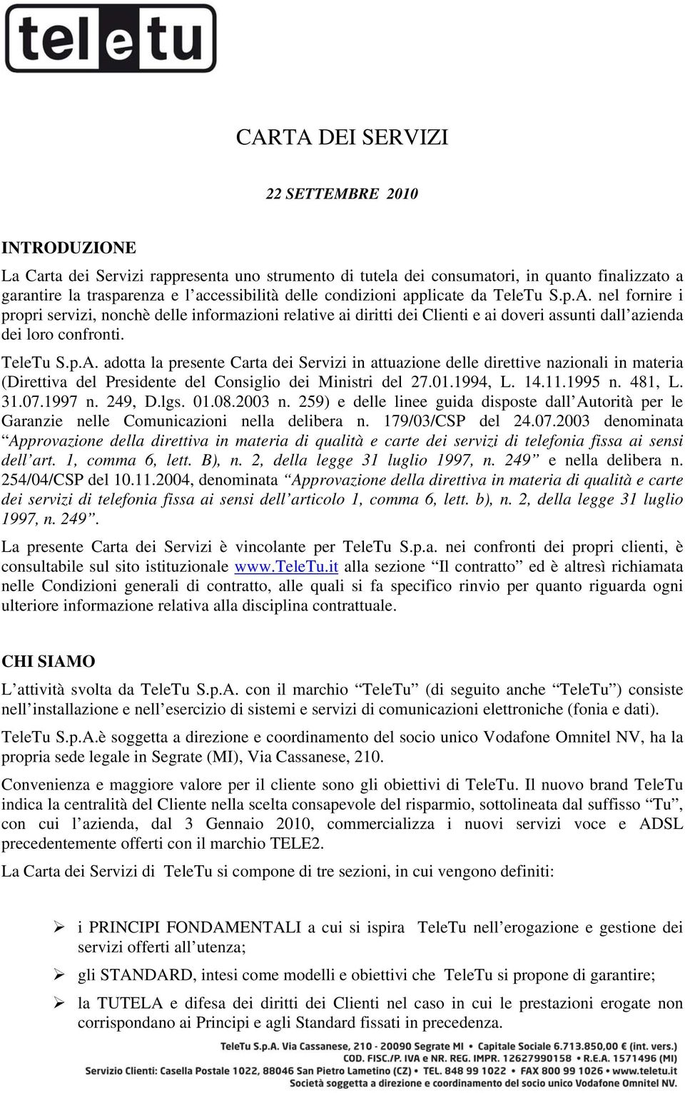 01.1994, L. 14.11.1995 n. 481, L. 31.07.1997 n. 249, D.lgs. 01.08.2003 n. 259) e delle linee guida disposte dall Autorità per le Garanzie nelle Comunicazioni nella delibera n. 179/03/CSP del 24.07.2003 denominata Approvazione della direttiva in materia di qualità e carte dei servizi di telefonia fissa ai sensi dell art.