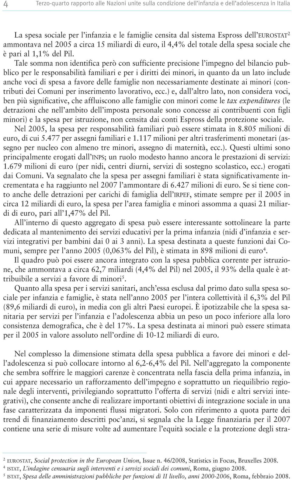 Tale somma non identifica però con sufficiente precisione l impegno del bilancio pubblico per le responsabilità familiari e per i diritti dei minori, in quanto da un lato include anche voci di spesa