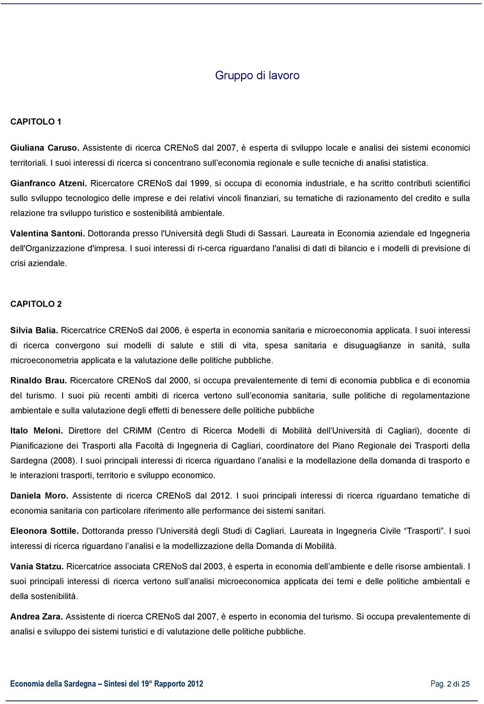 Ricercatore CRENoS dal 1999, si occupa di economia industriale, e ha scritto contributi scientifici sullo sviluppo tecnologico delle imprese e dei relativi vincoli finanziari, su tematiche di