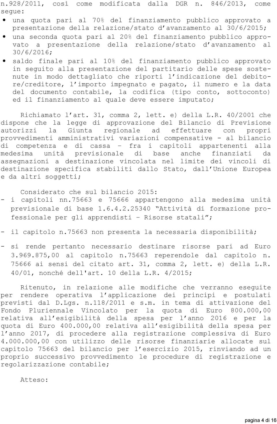 pubblico approvato a presentazione della relazione/stato d avanzamento al 30/6/2016; saldo finale pari al 10% del finanziamento pubblico approvato in seguito alla presentazione del partitario delle