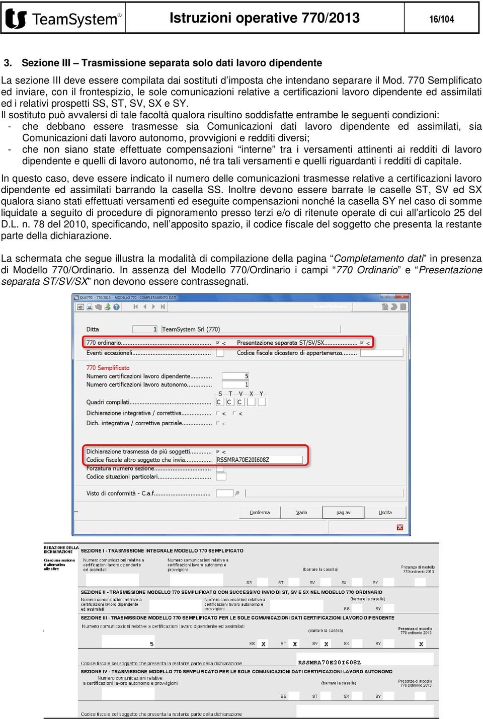 Il sostituto può avvalersi di tale facoltà qualora risultino soddisfatte entrambe le seguenti condizioni: - che debbano essere trasmesse sia Comunicazioni dati lavoro dipendente ed assimilati, sia