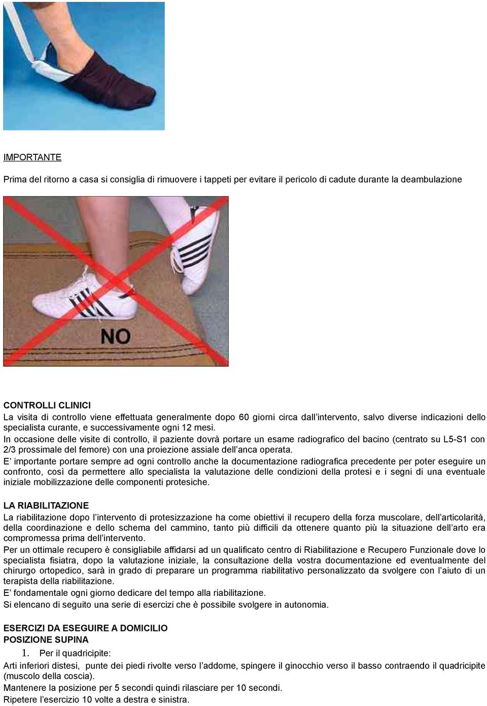 In occasione delle visite di controllo, il paziente dovrà portare un esame radiografico del bacino (centrato su L5-S1 con 2/3 prossimale del femore) con una proiezione assiale dell anca operata.