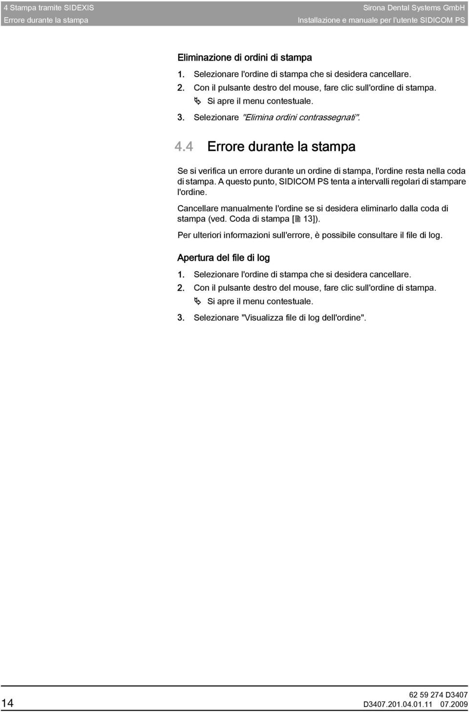 4 Errore durante la stampa Se si verifica un errore durante un ordine di stampa, l'ordine resta nella coda di stampa. A questo punto, SIDICOM PS tenta a intervalli regolari di stampare l'ordine.