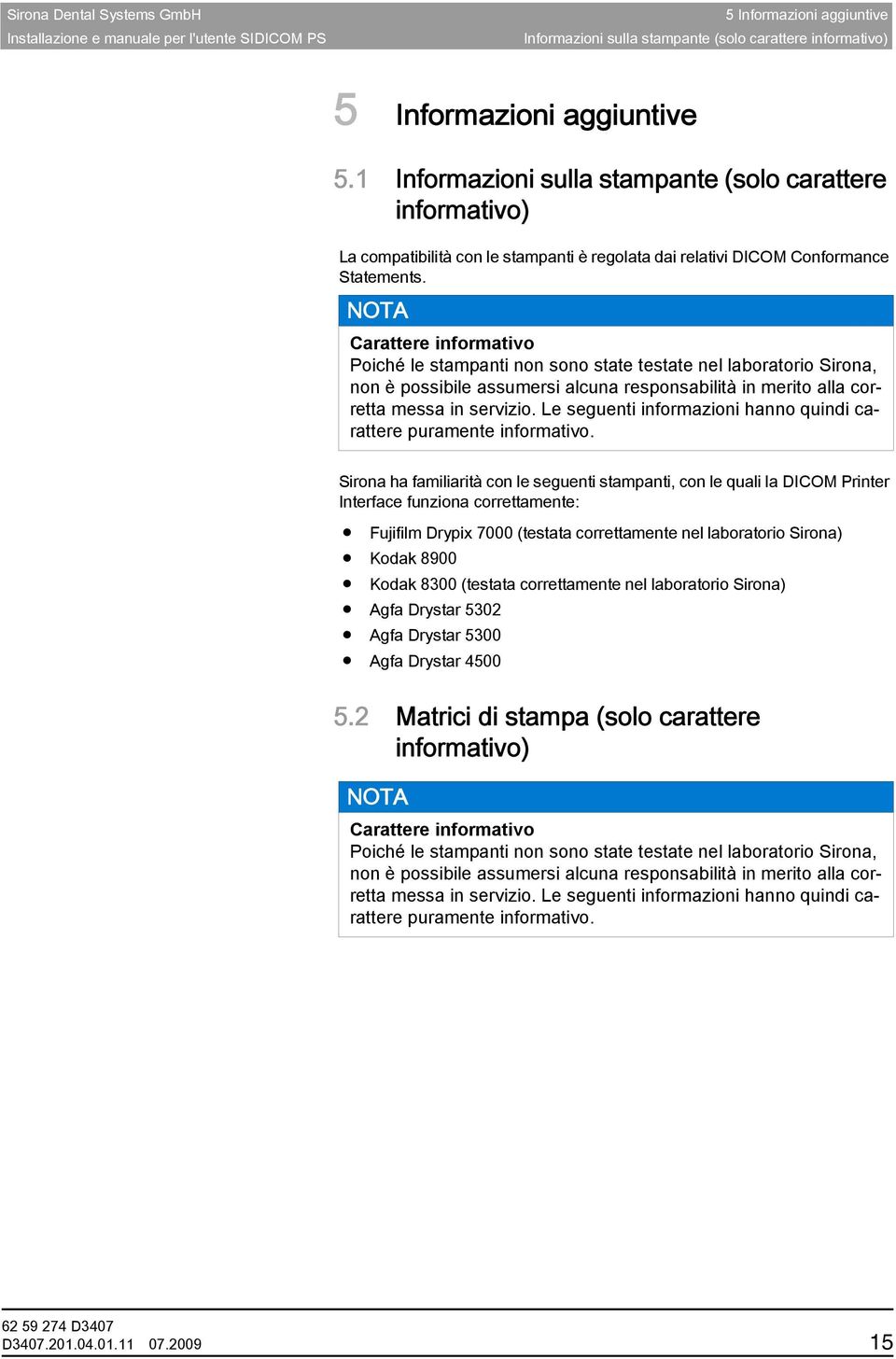 Carattere informativo Carattere informativo Poiché le stampanti non sono state testate nel laboratorio Sirona, non è possibile assumersi alcuna responsabilità in merito alla corretta messa in