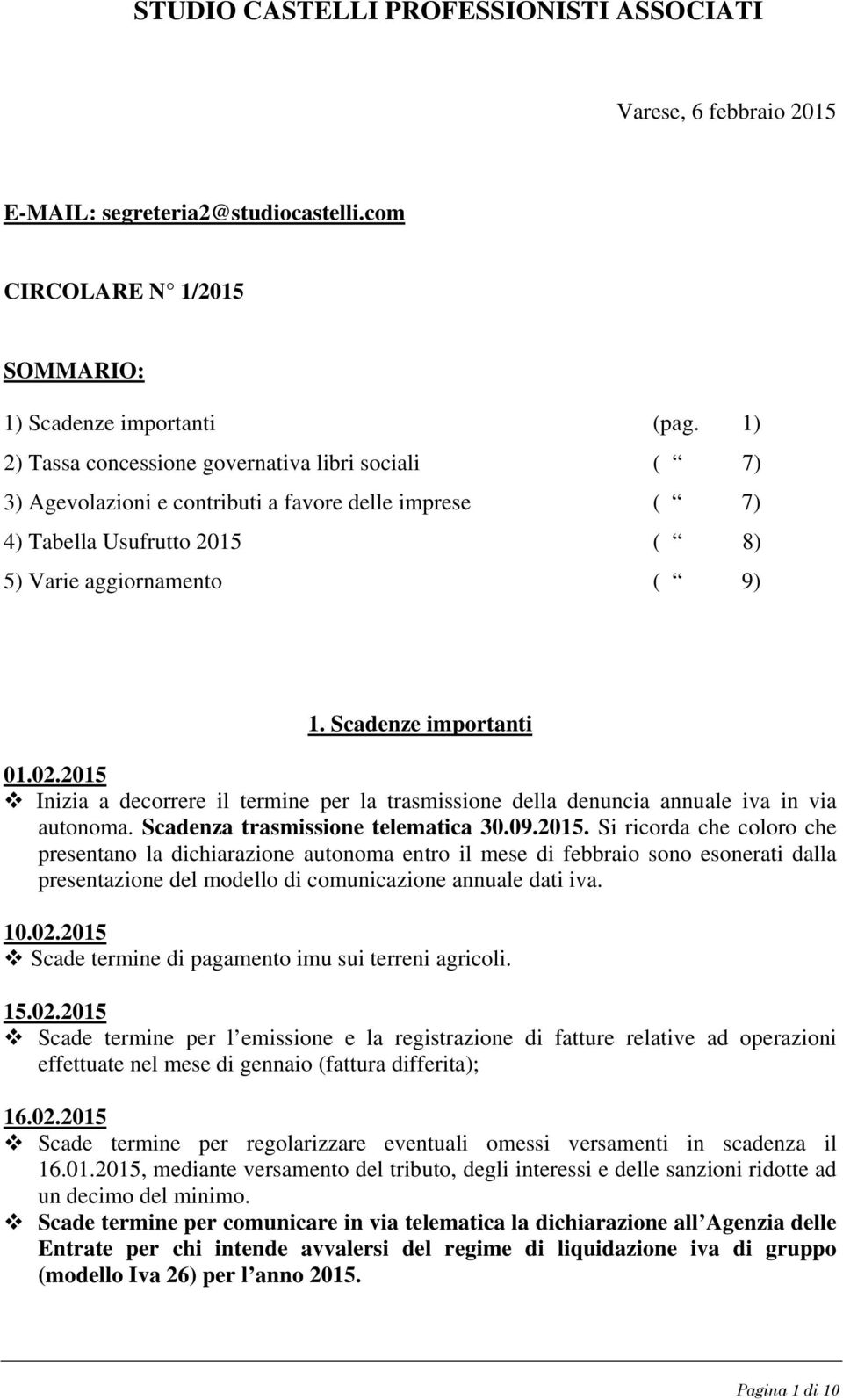 2015 Inizia a decorrere il termine per la trasmissione della denuncia annuale iva in via autonoma. Scadenza trasmissione telematica 30.09.2015. Si ricorda che coloro che presentano la dichiarazione autonoma entro il mese di febbraio sono esonerati dalla presentazione del modello di comunicazione annuale dati iva.