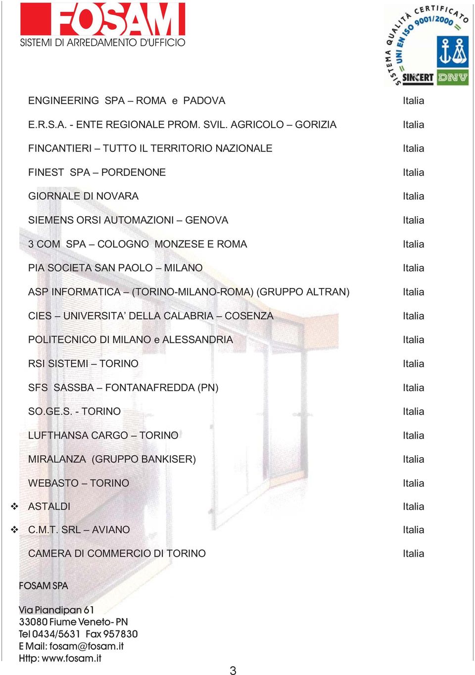 COLOGNO MONZESE E ROMA Italia PIA SOCIETA SAN PAOLO MILANO Italia ASP INFORMATICA (TORINO-MILANO-ROMA) (GRUPPO ALTRAN) Italia CIES UNIVERSITA DELLA CALABRIA COSENZA Italia