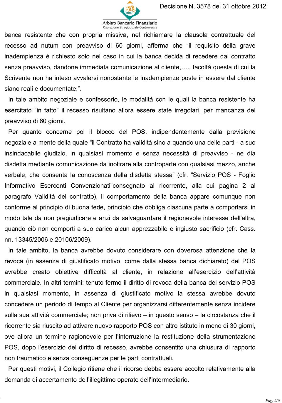 , facoltà questa di cui la Scrivente non ha inteso avvalersi nonostante le inadempienze poste in essere dal cliente siano reali e documentate.